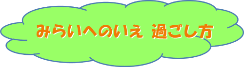 みらいへのいえ 過ごし方